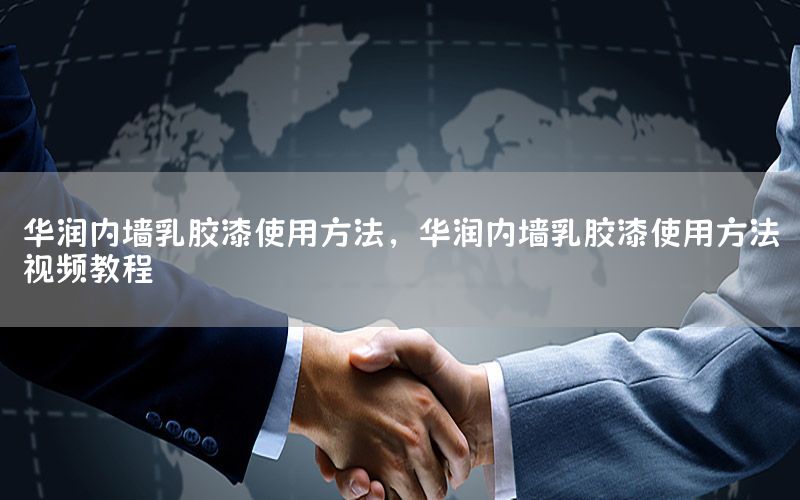 華潤內(nèi)墻乳膠漆使用方法，華潤內(nèi)墻乳膠漆使用方法視頻教程