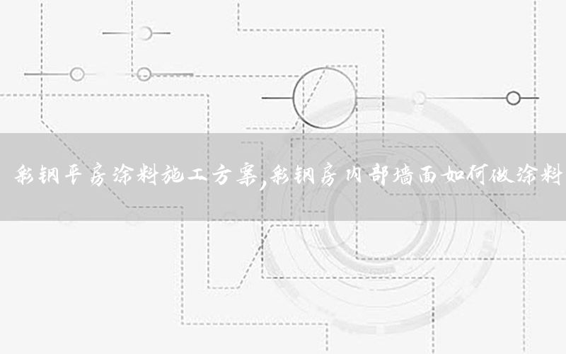 彩鋼平房涂料施工方案，彩鋼房內(nèi)部墻面如何做涂料