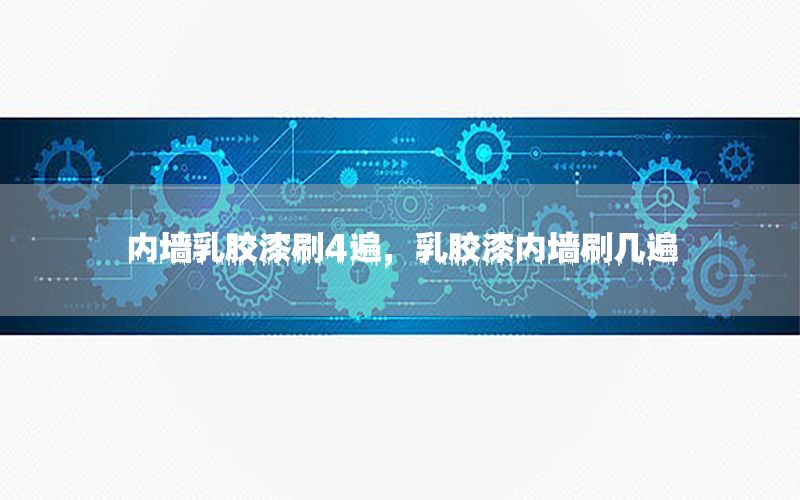 內(nèi)墻乳膠漆刷4遍，乳膠漆內(nèi)墻刷幾遍