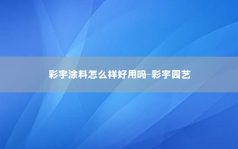 彩宇涂料怎么樣好用嗎-彩宇園藝