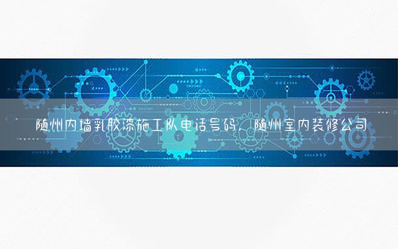 隨州內(nèi)墻乳膠漆施工隊電話號碼，隨州室內(nèi)裝修公司