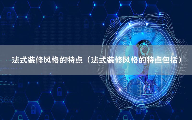 法式裝修風(fēng)格的特點(diǎn)（法式裝修風(fēng)格的特點(diǎn)包括）