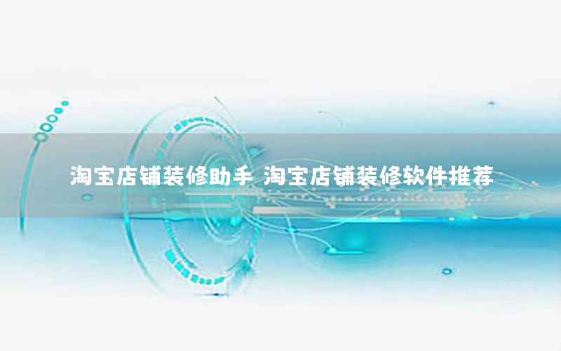 淘寶店鋪裝修助手，淘寶店鋪裝修軟件推薦