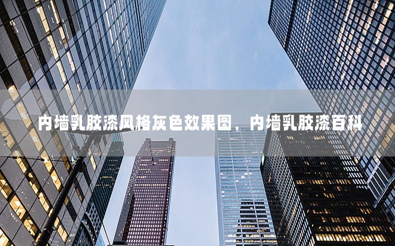 內(nèi)墻乳膠漆風(fēng)格灰色效果圖，內(nèi)墻乳膠漆百科
