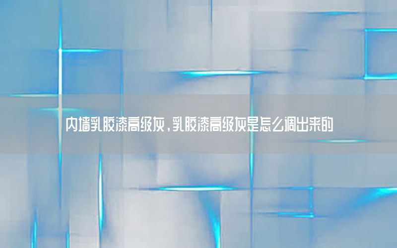 內(nèi)墻乳膠漆高級灰，乳膠漆高級灰是怎么調(diào)出來的