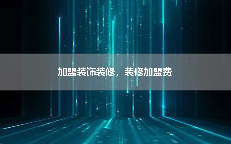 加盟裝飾裝修，裝修加盟費(fèi)