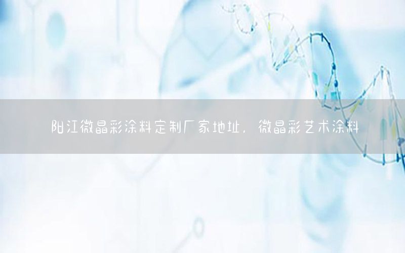 陽江微晶彩涂料定制廠家地址，微晶彩藝術涂料