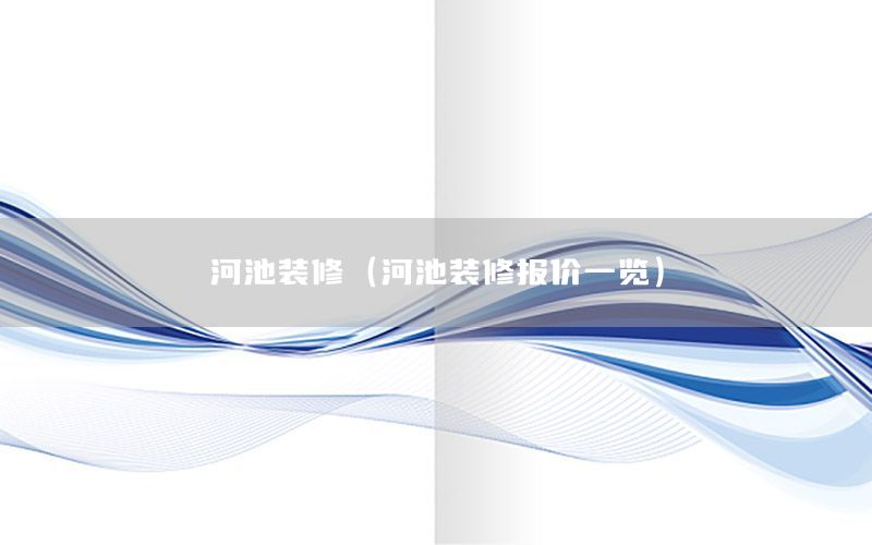 河池裝修（河池裝修報(bào)價(jià)一覽）