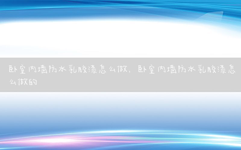 臥室內(nèi)墻防水乳膠漆怎么做，臥室內(nèi)墻防水乳膠漆怎么做的
