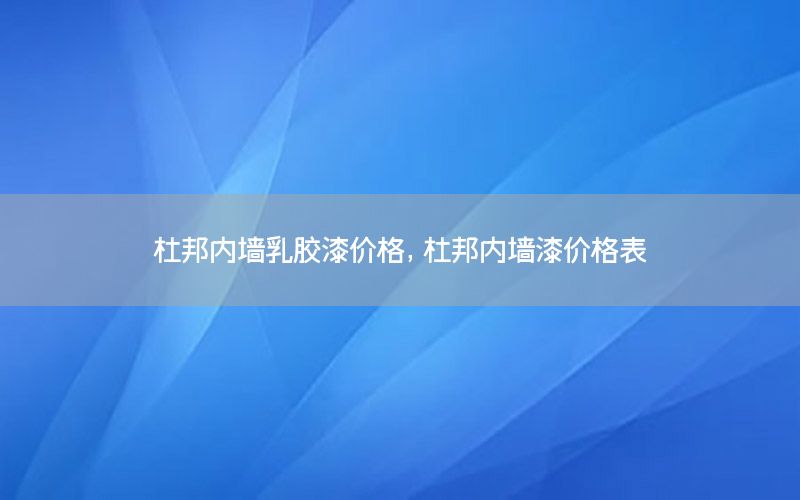杜邦內(nèi)墻乳膠漆價格，杜邦內(nèi)墻漆價格表