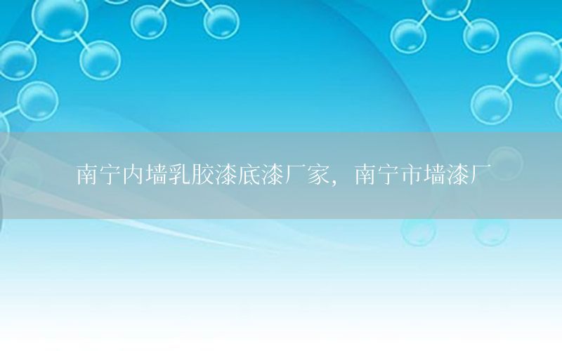 南寧內(nèi)墻乳膠漆底漆廠家，南寧市墻漆廠