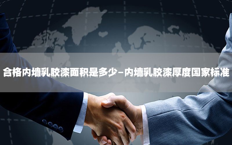 合格內(nèi)墻乳膠漆面積是多少-內(nèi)墻乳膠漆厚度國家標(biāo)準(zhǔn)