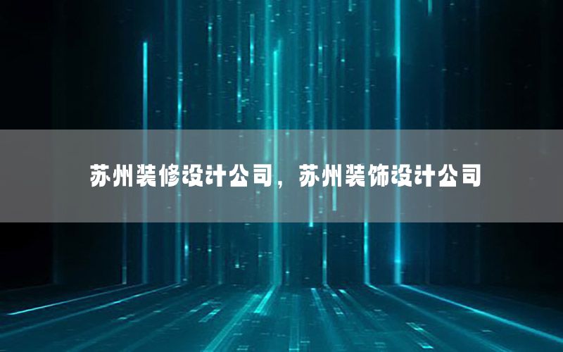 蘇州裝修設(shè)計公司，蘇州裝飾設(shè)計公司
