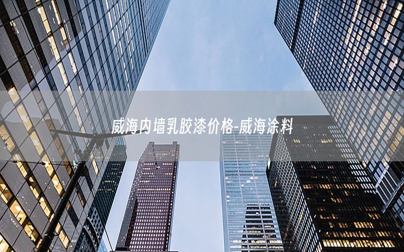 威海內(nèi)墻乳膠漆價格-威海涂料
