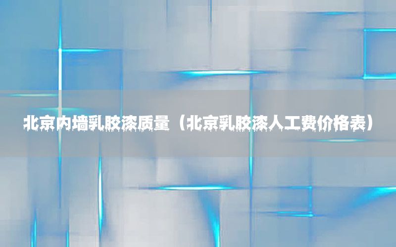 北京內(nèi)墻乳膠漆質(zhì)量（北京乳膠漆人工費(fèi)價(jià)格表）
