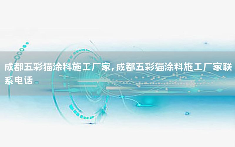 成都五彩貓涂料施工廠家，成都五彩貓涂料施工廠家聯(lián)系電話