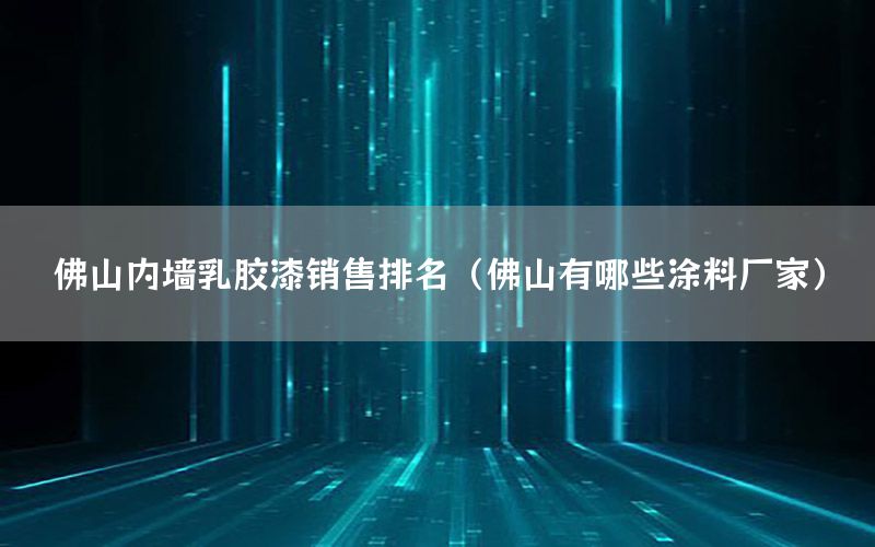 佛山內墻乳膠漆銷售排名（佛山有哪些涂料廠家）
