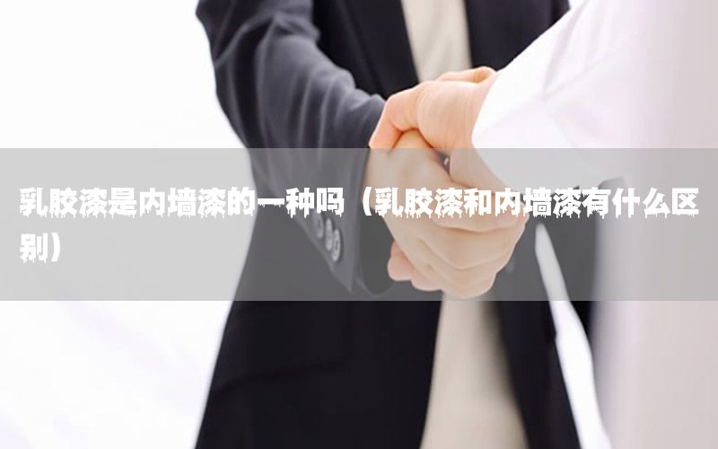 乳膠漆是內墻漆的一種嗎（乳膠漆和內墻漆有什么區(qū)別）