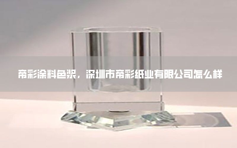 帝彩涂料色漿，深圳市帝彩紙業(yè)有限公司怎么樣