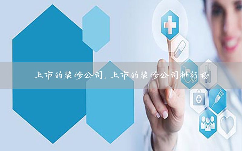 上市的裝修公司，上市的裝修公司排行榜