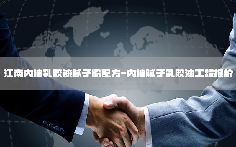 江南內(nèi)墻乳膠漆膩子粉配方-內(nèi)墻膩子乳膠漆工程報價