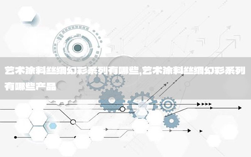 藝術涂料絲綢幻彩系列有哪些，藝術涂料絲綢幻彩系列有哪些產(chǎn)品