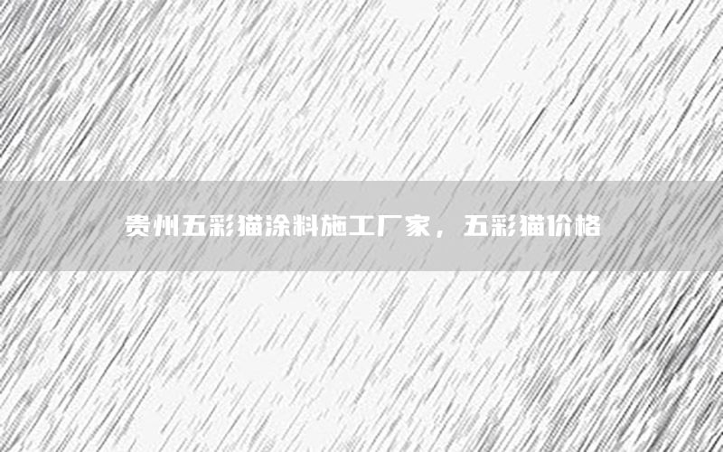 貴州五彩貓涂料施工廠家，五彩貓價格