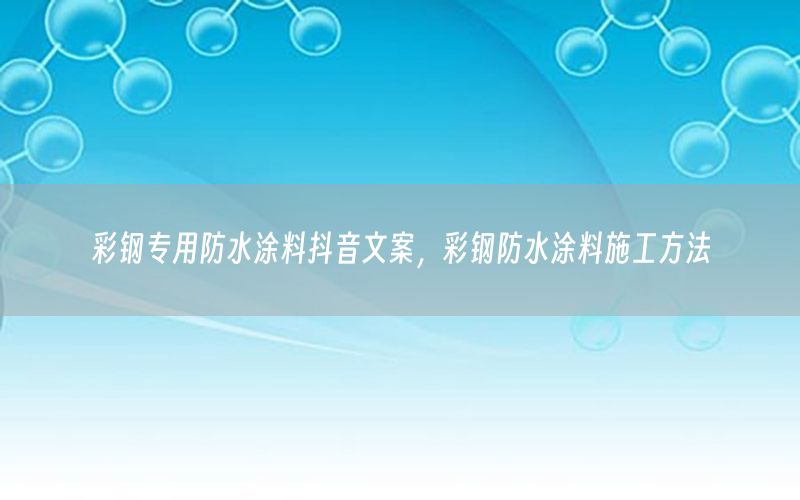 彩鋼專用防水涂料抖音文案，彩鋼防水涂料施工方法