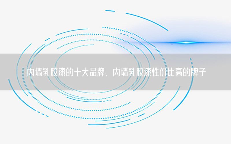 內(nèi)墻乳膠漆的十大品牌，內(nèi)墻乳膠漆性價(jià)比高的牌子