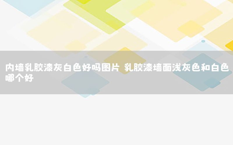 內(nèi)墻乳膠漆灰白色好嗎圖片，乳膠漆墻面淺灰色和白色哪個(gè)好