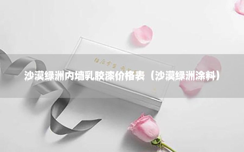 沙漠綠洲內(nèi)墻乳膠漆價(jià)格表（沙漠綠洲涂料）