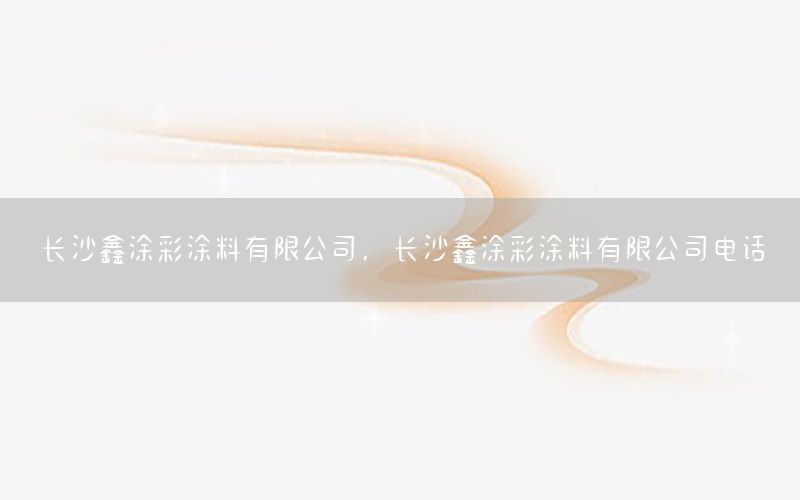 長沙鑫涂彩涂料有限公司，長沙鑫涂彩涂料有限公司電話