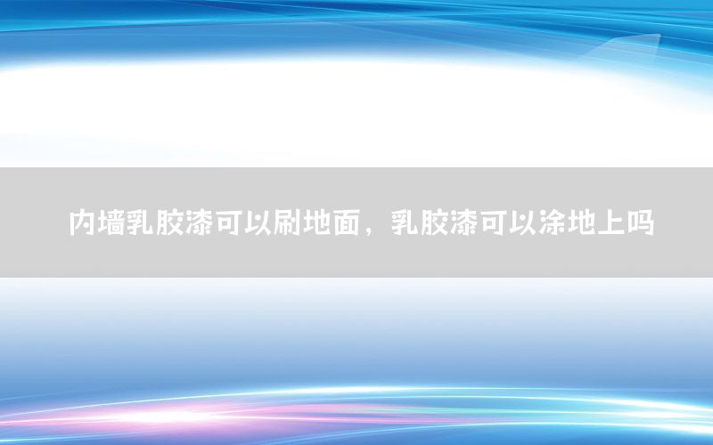內(nèi)墻乳膠漆可以刷地面，乳膠漆可以涂地上嗎