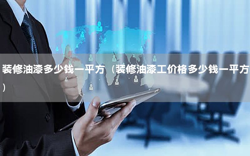 裝修油漆多少錢一平方（裝修油漆工價(jià)格多少錢一平方）