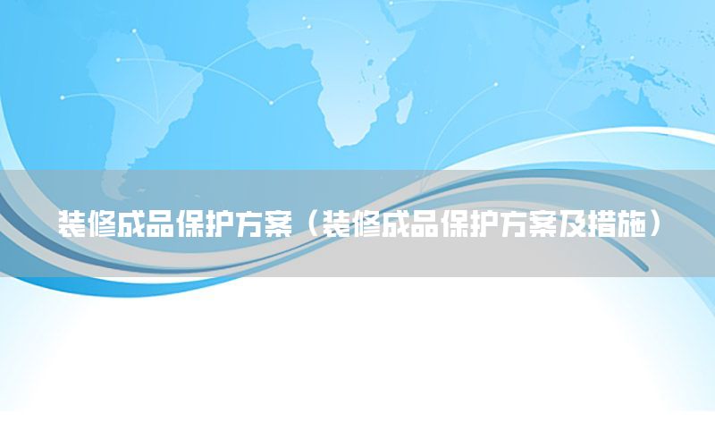 裝修成品保護(hù)方案（裝修成品保護(hù)方案及措施）