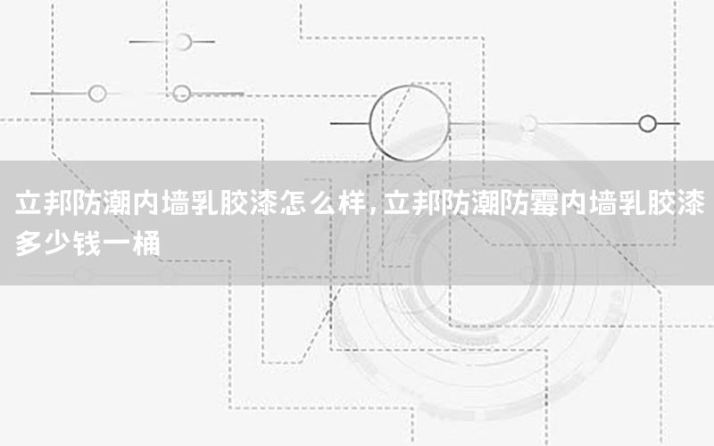 立邦防潮內(nèi)墻乳膠漆怎么樣，立邦防潮防霉內(nèi)墻乳膠漆多少錢一桶