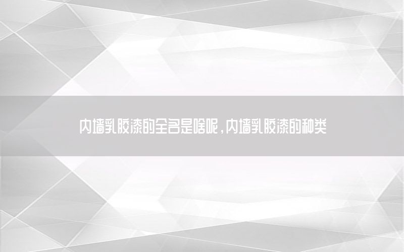 內(nèi)墻乳膠漆的全名是啥呢，內(nèi)墻乳膠漆的種類