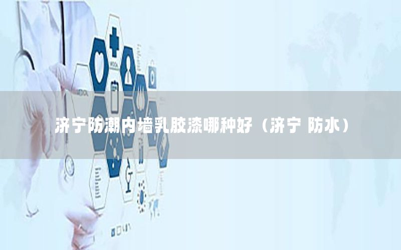 濟寧防潮內(nèi)墻乳膠漆哪種好（濟寧 防水）