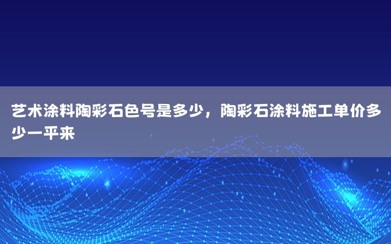 藝術(shù)涂料陶彩石色號是多少，陶彩石涂料施工單價多少一平來