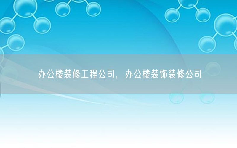 辦公樓裝修工程公司，辦公樓裝飾裝修公司