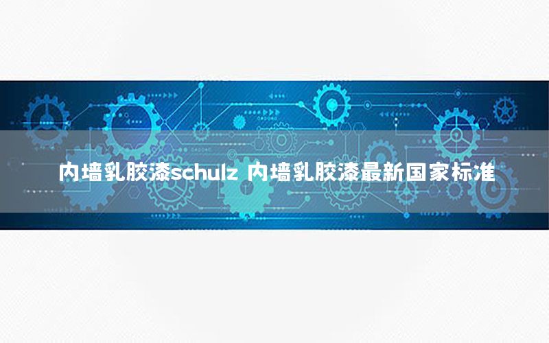 內(nèi)墻乳膠漆schulz，內(nèi)墻乳膠漆最新國家標準