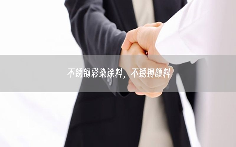 不銹鋼彩染涂料，不銹鋼顏料