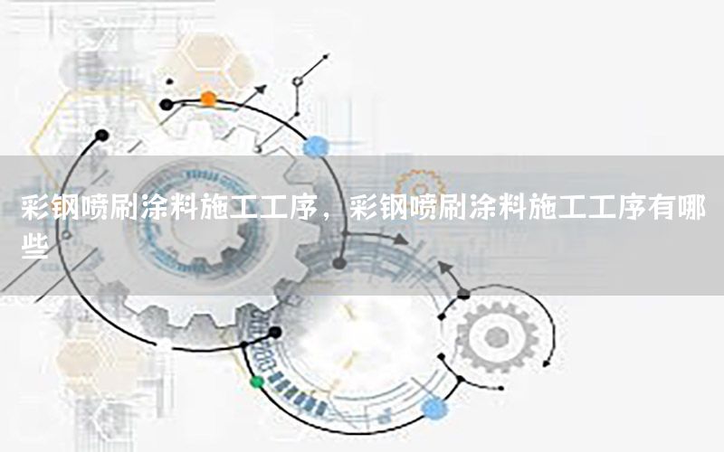 彩鋼噴刷涂料施工工序，彩鋼噴刷涂料施工工序有哪些