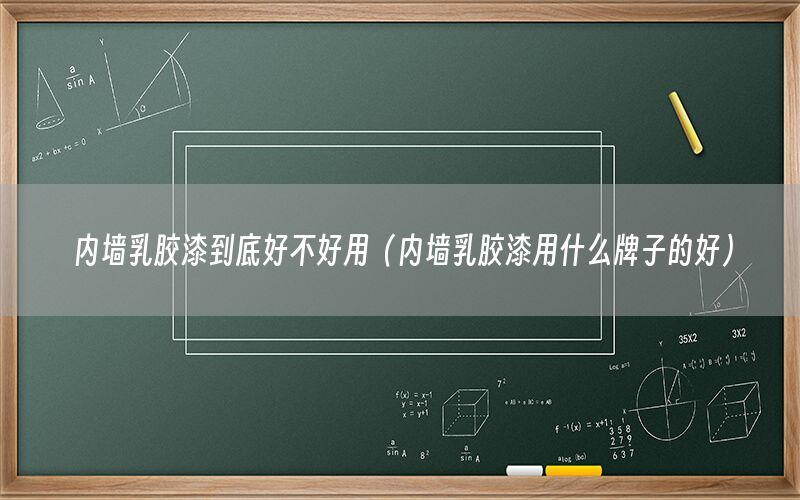 內(nèi)墻乳膠漆到底好不好用（內(nèi)墻乳膠漆用什么牌子的好）