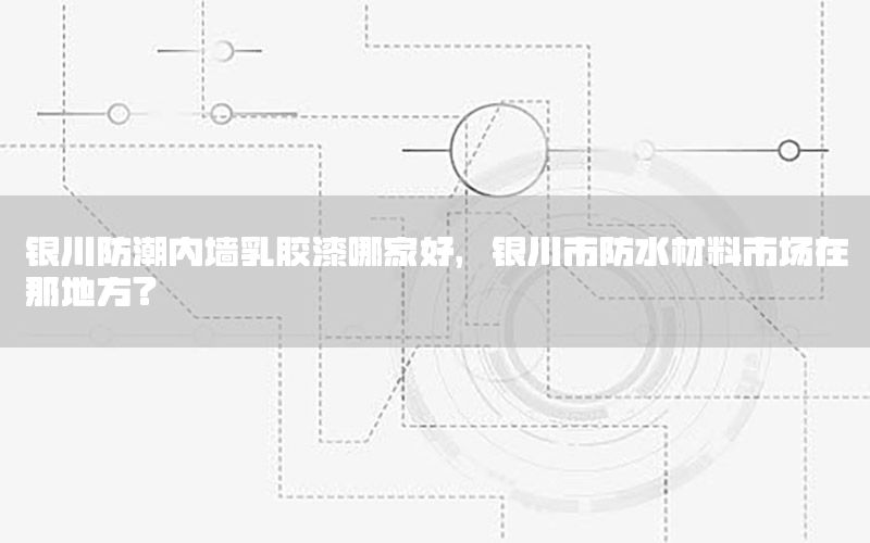 銀川防潮內(nèi)墻乳膠漆哪家好，銀川市防水材料市場在那地方?