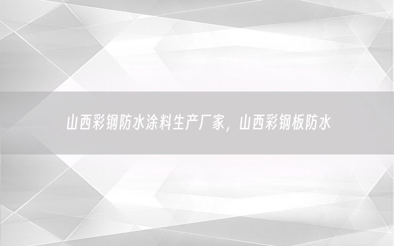 山西彩鋼防水涂料生產(chǎn)廠家，山西彩鋼板防水