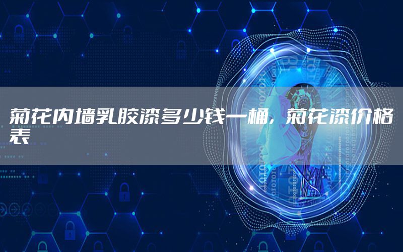 菊花內墻乳膠漆多少錢一桶，菊花漆價格表