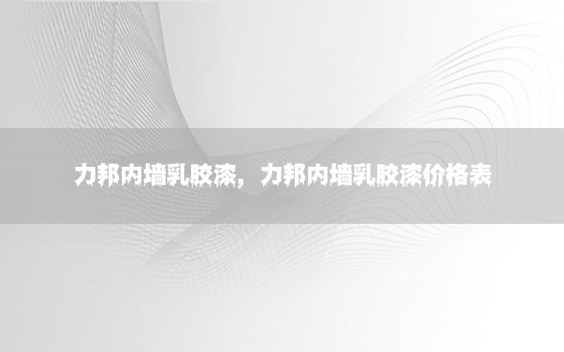 力邦內墻乳膠漆，力邦內墻乳膠漆價格表