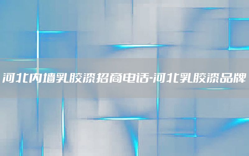 河北內(nèi)墻乳膠漆招商電話-河北乳膠漆品牌