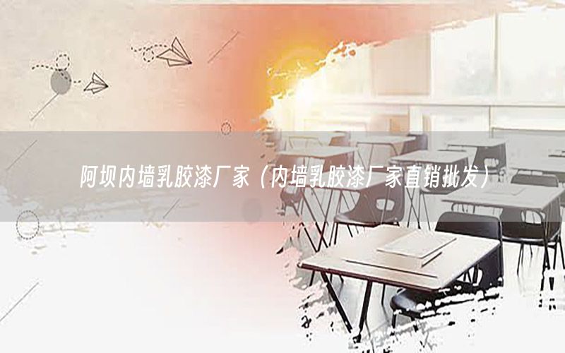 阿壩內(nèi)墻乳膠漆廠家（內(nèi)墻乳膠漆廠家直銷(xiāo)批發(fā)）